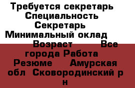 Требуется секретарь › Специальность ­ Секретарь  › Минимальный оклад ­ 38 500 › Возраст ­ 20 - Все города Работа » Резюме   . Амурская обл.,Сковородинский р-н